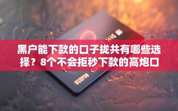 黑户能下款的口子拢共有哪些选择？8个不会拒秒下款的高炮口子详解