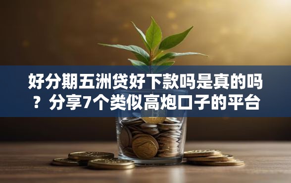 好分期五洲贷好下款吗是真的吗？分享7个类似高炮口子的平台