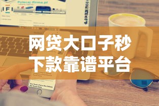 网贷大口子秒下款靠谱平台推荐