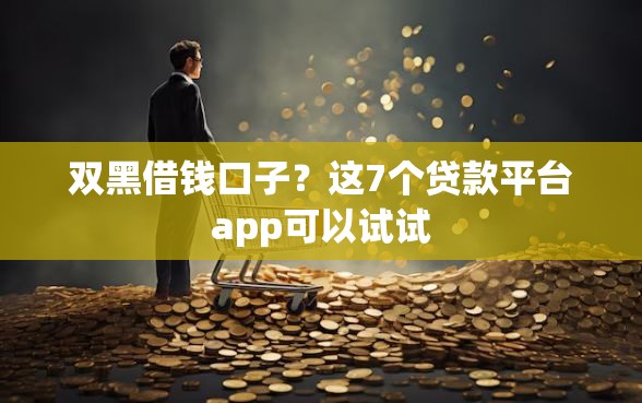 双黑借钱口子？这7个贷款平台app可以试试