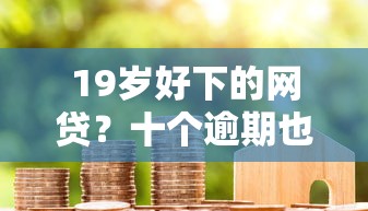19岁好下的网贷？十个逾期也不怕的贷款代理平台