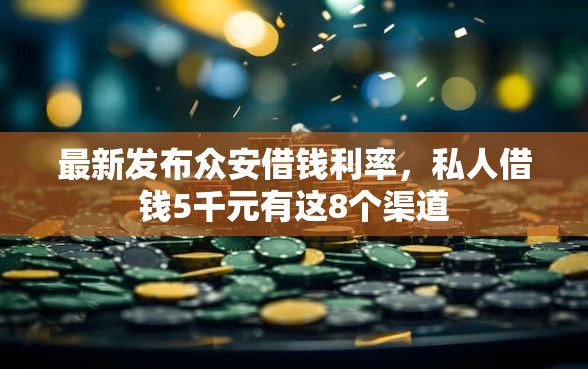 最新发布众安借钱利率，私人借钱5千元有这8个渠道