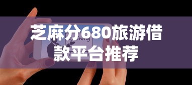 芝麻分680旅游借款平台推荐