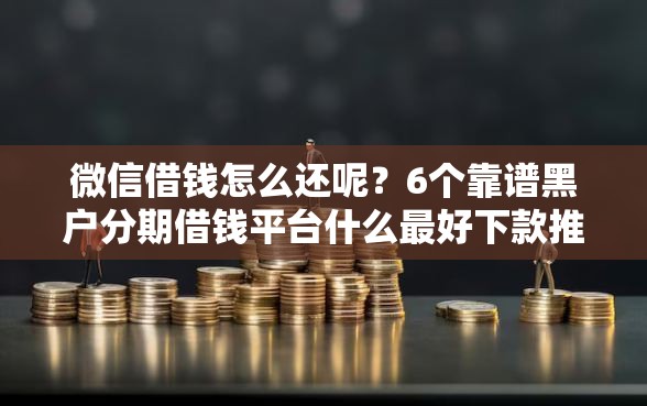 微信借钱怎么还呢？6个靠谱黑户分期借钱平台什么最好下款推荐