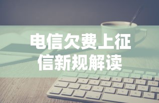 电信欠费上征信新规解读