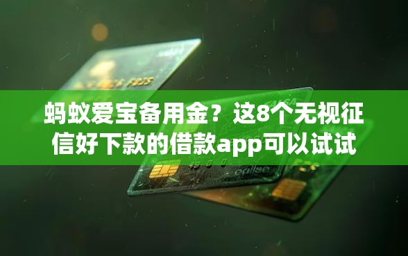 蚂蚁爱宝备用金?这8个无视征信好下款的借款app可以试试 蚂蚁爱宝备用金?这8个无视征信好下款的借款app可以试试
