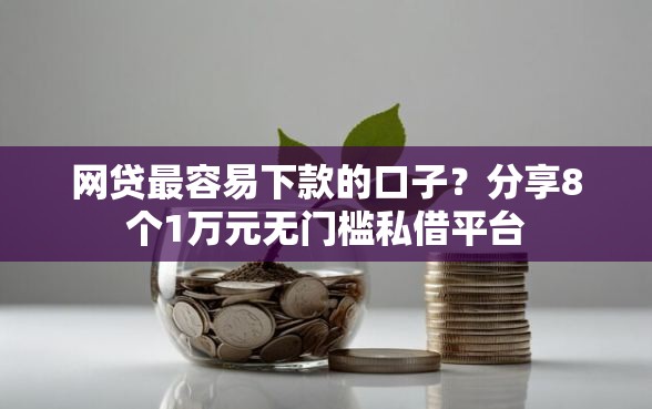 网贷最容易下款的口子?分享8个1万元无门槛私借平台 网贷最容易下款的口子?分享8个1万元无门槛私借平台