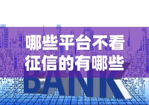 哪些平台不看征信的有哪些?6个大额度贷款平台推荐给你 哪些平台不看征信的有哪些?6个大额度贷款平台推荐给你