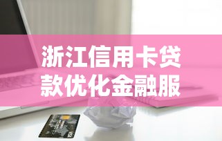 浙江信用卡贷款优化金融服务新口子