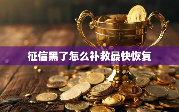 征信黑了怎么补救最快恢复