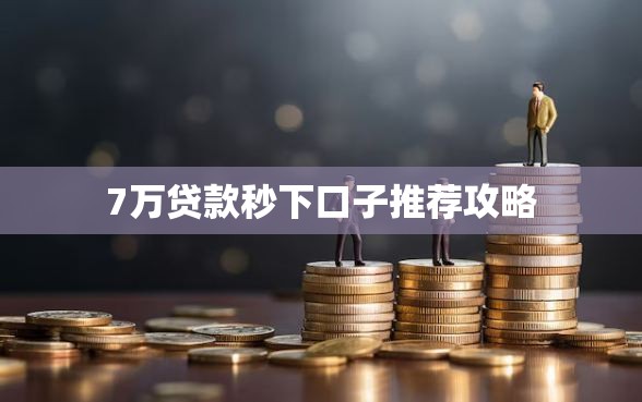 7万贷款秒下口子推荐攻略