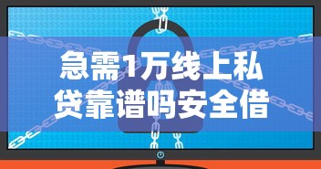 急需1万线上私贷靠谱吗安全借款指南