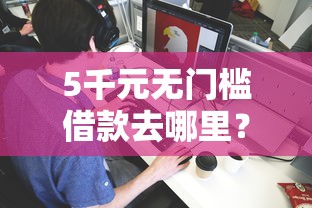 5千元无门槛借款去哪里？借钱和给别人开公司看这8个平台
