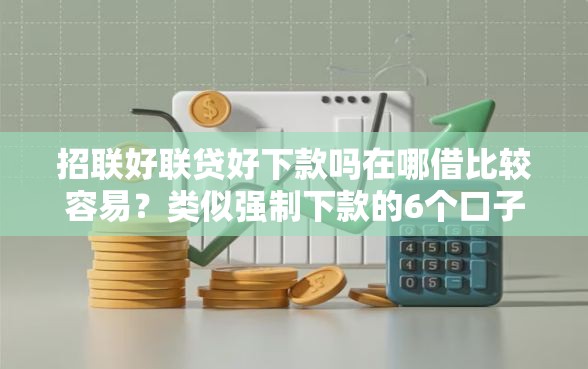 招联好联贷好下款吗在哪借比较容易？类似强制下款的6个口子参考
