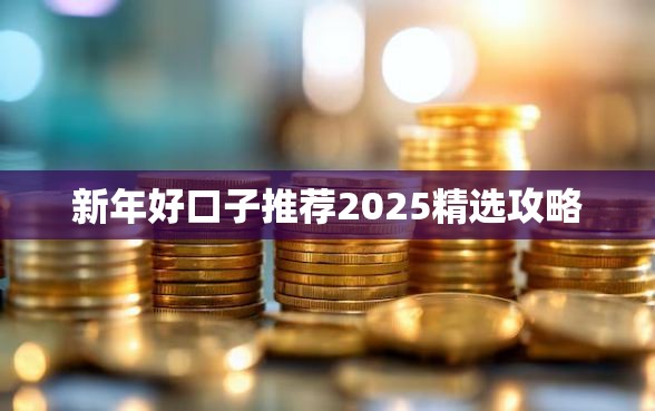 新年好口子推荐2025精选攻略