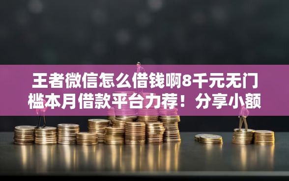 王者微信怎么借钱啊8千元无门槛本月借款平台力荐！分享小额网贷口子8千元无门槛借款