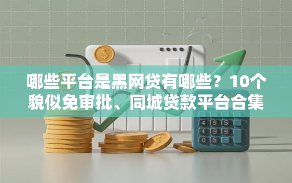 哪些平台是黑网贷有哪些？10个貌似免审批、同城贷款平台合集