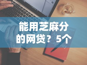 能用芝麻分的网贷？5个平台试试看哪个能下款