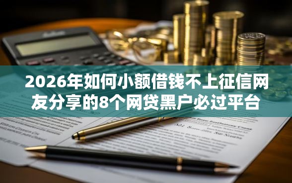 2026年如何小额借钱不上征信网友分享的8个网贷黑户必过平台我觉得不错！