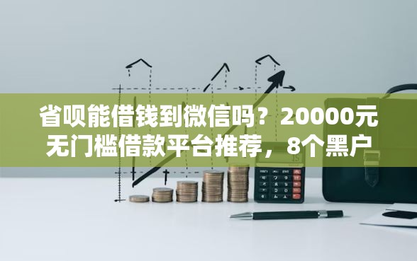 省呗能借钱到微信吗？20000元无门槛借款平台推荐，8个黑户需要2万可以在借款平台借款盘点