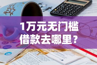 1万元无门槛借款去哪里？20岁能借钱的正规平台看这7个平台