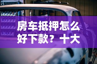 房车抵押怎么好下款?十大贷款买车平台推荐 房车抵押怎么好下款?十大贷款买车平台推荐
