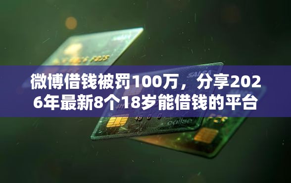 微博借钱被罚100万，分享2026年最新8个18岁能借钱的平台