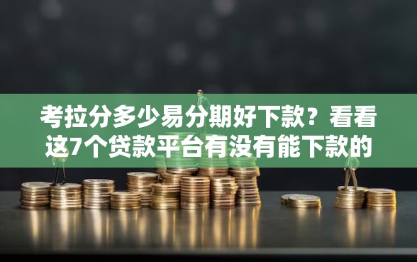 考拉分多少易分期好下款？看看这7个贷款平台有没有能下款的