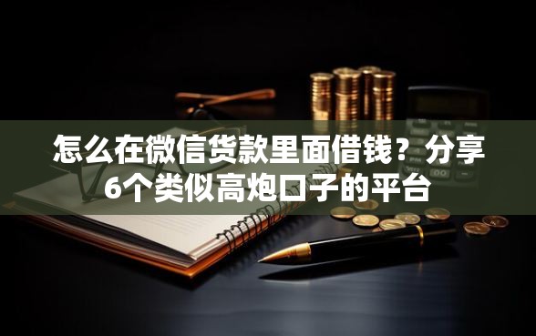 怎么在微信货款里面借钱？分享6个类似高炮口子的平台