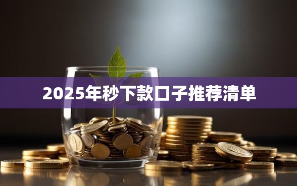 2025年秒下款口子推荐清单