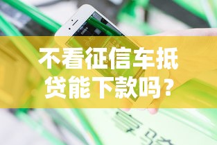 不看征信车抵贷能下款吗？分享8个类似高炮口子的平台