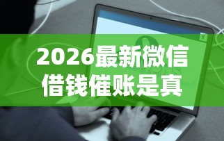 2026最新微信借钱催账是真的吗（支持微信），6个门槛低易下款软件无私分享