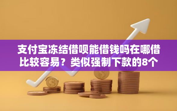 支付宝冻结借呗能借钱吗在哪借比较容易？类似强制下款的8个口子参考