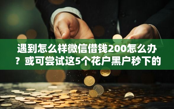 遇到怎么样微信借钱200怎么办？或可尝试这5个花户黑户秒下的口子
