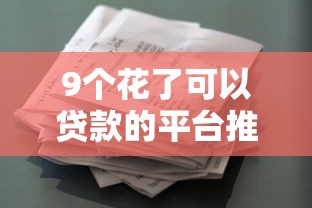 9个花了可以贷款的平台推荐，专为攻克微信支付宝无门槛借钱难题