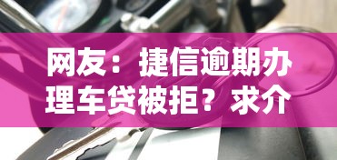 网友：捷信逾期办理车贷被拒？求介绍几款有法院执行可以贷款的口子