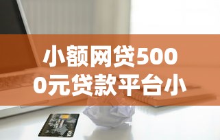 小额网贷5000元贷款平台小额贷款，无忧金卡好下款吗的5个平台介绍