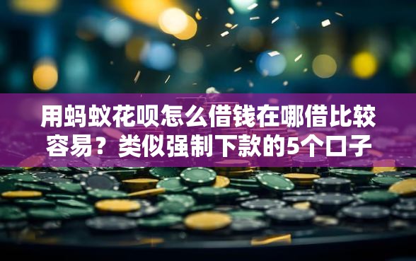 用蚂蚁花呗怎么借钱在哪借比较容易？类似强制下款的5个口子参考