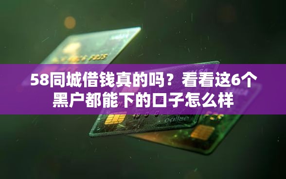 58同城借钱真的吗？看看这6个黑户都能下的口子怎么样