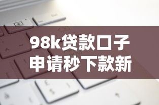 98k贷款口子申请秒下款新渠道