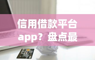 信用借款平台app？盘点最新6个合法正规的网贷平台