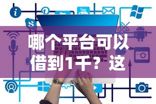 哪个平台可以借到1千？这7个短期网贷平台哪些好借值得一试