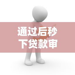 通过后秒下贷款审批极速到账攻略