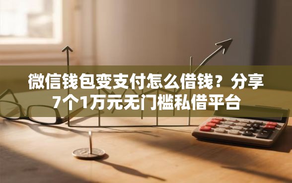微信钱包变支付怎么借钱？分享7个1万元无门槛私借平台