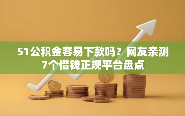 51公积金容易下款吗？网友亲测7个借钱正规平台盘点