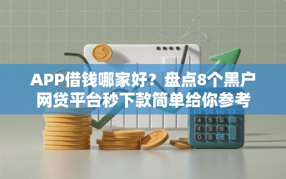 APP借钱哪家好？盘点8个黑户网贷平台秒下款简单给你参考
