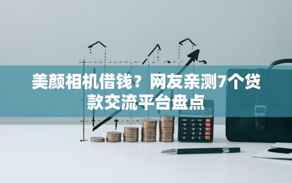 美颜相机借钱？网友亲测7个贷款交流平台盘点
