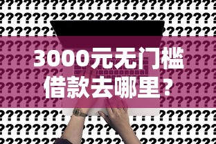 3000元无门槛借款去哪里？微信黑户能贷款吗看这7个平台