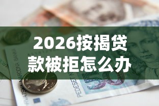 2026按揭贷款被拒怎么办，差3000元就选这7个平台
