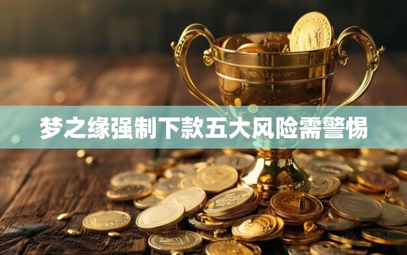 梦之缘强制下款五大风险需警惕